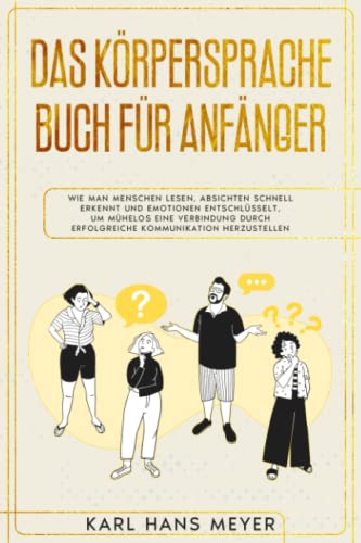 DAS KÖRPERSPRACHE BUCH FÜR ANFÄNGER: Wie man Menschen lesen, Absichten schnell erkennt und Emotionen entschlüsselt, um mühelos eine Verbindung durch ... der menschlichen Natur die Serie, Band 2)