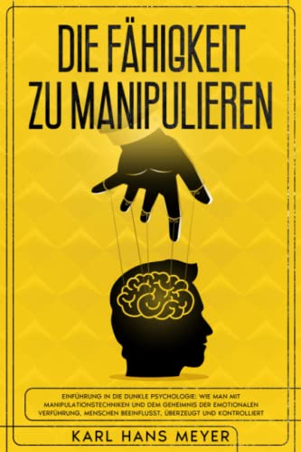 DIE FÄHIGKEIT ZU MANIPULIEREN: Einführung in Die Dunkle Psychologie: Wie Man Mit Manipulationstechniken und Dem Geheimnis Der Emotionalen Verführung, ... der menschlichen Natur die Serie, Band 4)