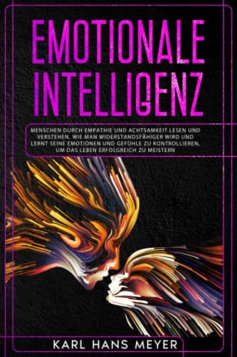EMOTIONALE INTELLIGENZ: Menschen durch Empathie und Achtsamkeit lesen und verstehen. Wie man widerstandsfähiger wird und lernt seine Emotionen und zu ... der menschlichen Natur die Serie, Band 5)