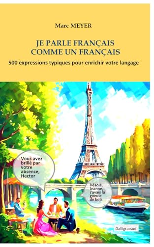 Je parle français comme un Français: 500 expressions typiquement françaises pour améliorer votre langage Je parle français comme un Français: 500 expressions typiquement françaises pour améliorer votre langage