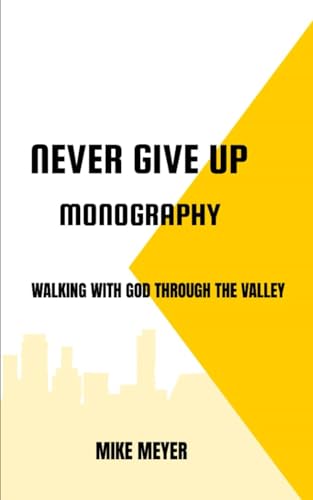 NEVER GIVE UP MONOGRAPHY: WALKING WITH GOD THROUGH THE VALLEY von Independently published