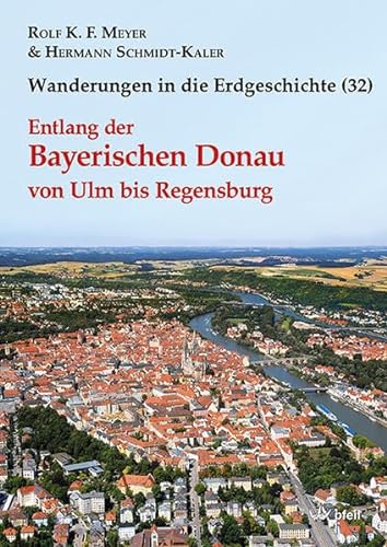Entlang der Bayerischen Donau von Ulm bis Regensburg (Wanderungen in die Erdgeschichte)