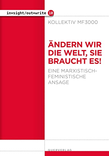Ändern wir die Welt, sie braucht es!: Eine marxistisch-feministische Ansage (in*sight/out*write)
