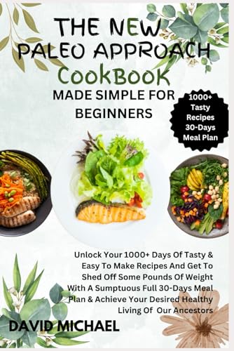 THE NEW PALEO APPROACH COOKBOOK MADE SIMPLE FOR BEGINNERS: Unlock Your 1000+ Days Of Tasty & Easy To Make Recipes And Get To Shed Off Some Pounds Of ... Your Desired Healthy Living Of Our Ancestors von Independently published