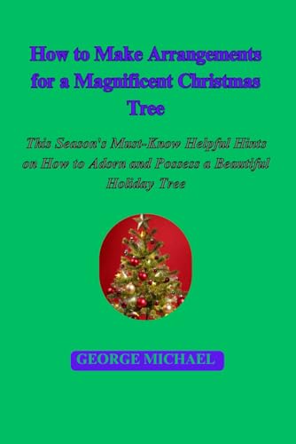 How to Make Arrangements for a Magnificent Christmas Tree: This Season's Must-Know Helpful Hints on How to Adorn and Possess a Beautiful Holiday Tree von Independently published