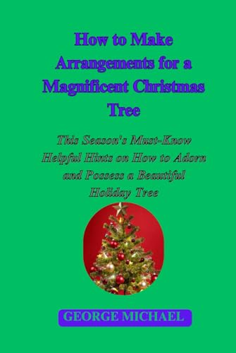 How to Make Arrangements for a Magnificent Christmas Tree: This Season's Must-Know Helpful Hints on How to Adorn and Possess a Beautiful Holiday Tree von Independently published