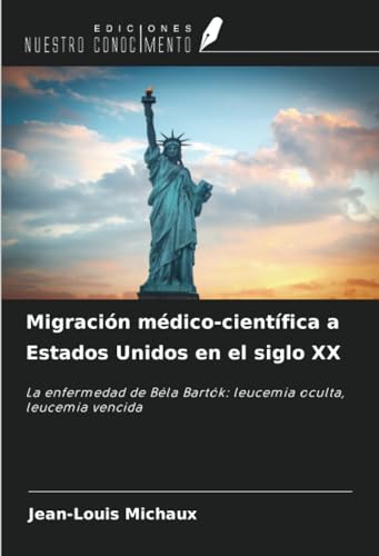 Migración médico-científica a Estados Unidos en el siglo XX: La enfermedad de Béla Bartók: leucemia oculta, leucemia vencida von Ediciones Nuestro Conocimiento