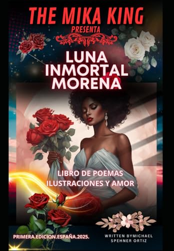Luna Inmortal Morena The Mika King: Luna Inmortal Morena The Mika King LIBRO DE POEMAS ILUSTRACIONES Y AMOR von Independently published