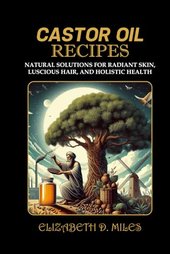 CASTOR OIL RECIPES: NATURAL SOLUTIONS FOR RADIANT SKIN, LUSCIOUS HAIR, AND HOLISTIC HEALTH von Independently published