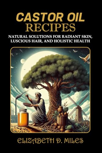 CASTOR OIL RECIPES: NATURAL SOLUTIONS FOR RADIANT SKIN, LUSCIOUS HAIR, AND HOLISTIC HEALTH von Independently published