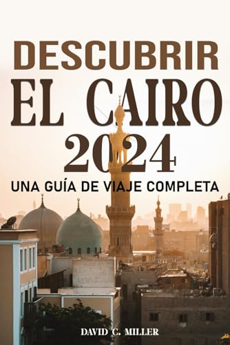 DESCUBRE EL CAIRO UNA GUÍA DE VIAJE INTEGRAL 2024: UNA EXPLORACIÓN DEL CAIRO von Independently published