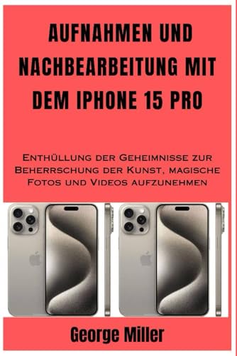 AUFNAHMEN UND NACHBEARBEITUNG MIT DEM IPHONE 15 PRO: Enthüllung der Geheimnisse zur Beherrschung der Kunst, magische Fotos und Videos aufzunehmen