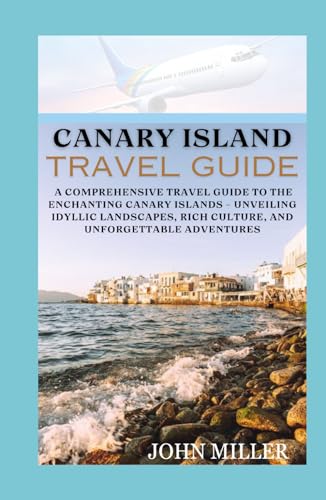 CANARY ISLAND TRAVEL GUIDE: A Comprehensive Travel Guide to the Enchanting Canary Islands - Unveiling Idyllic Landscapes, Rich Culture, and Unforgettable Adventures von Independently published