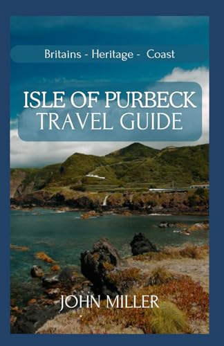 ISLE OF PURBECK TRAVEL GUIDE: A Visual Odyssey Through Timeless Landscapes and Hidden Gems von Independently published