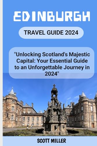 EDINBURGH TRAVEL GUIDE 2024: "Unlocking Scotland's Majestic Capital: Your Essential Guide to an Unforgettable Journey in 2024" von Independently published