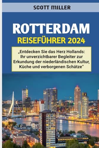 ROTTERDAM REISEFÜHRER 2024: „Entdecken Sie das Herz Hollands: Ihr unverzichtbarer Begleiter zur Erkundung der niederländischen Kultur, Küche und verborgenen Schätze“