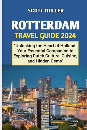 ROTTERDAM TRAVEL GUIDE 2024: "Unlocking the Heart of Holland: Your Essential Companion to Exploring Dutch Culture, Cuisine, and Hidden Gems" von Independently published