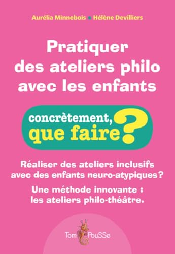 Pratiquer des ateliers philo avec les enfants : Réaliser des ateliers inclusifs avec des enfants neuro-atypiques ? Une méthode innovante : les ateliers philo-théâtre. (Concrètement, que faire?) von TOM POUSSE