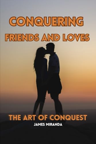 CONQUERING FRIENDS AND LOVES: THE ART OF CONQUEST von Independently published