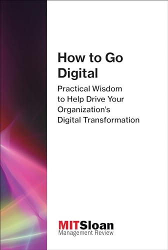 How to Go Digital: Practical Wisdom to Help Drive Your Organization's Digital Transformation (The Digital Future of Management) von The MIT Press