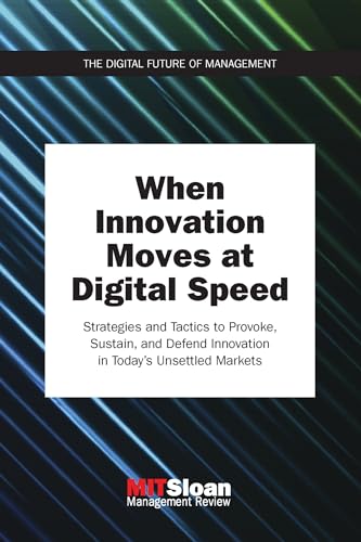 When Innovation Moves at Digital Speed: Strategies and Tactics to Provoke, Sustain, and Defend Innovation in Today’s Unsettled Markets (The Digital Future of Management)