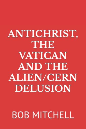 ANTICHRIST, THE VATICAN AND THE ALIEN/CERN DELUSION