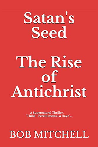 Satan's Seed The Rise of Antichrist: Book one of an end times supernatural thriller series: "Think - Peretti meets La Haye" "...makes more sense than anything written even a decade ago."