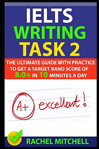IELTS Writing Task 2: The Ultimate Guide with Practice to Get a Target Band Score of 8.0+ In 10 Minutes a Day