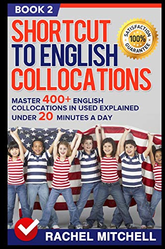 Shortcut To English Collocations: Master 400+ English Collocations In Used Explained Under 20 Minutes A Day (Book 2)
