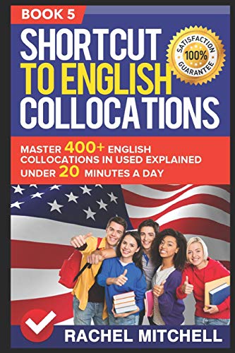 Shortcut To English Collocations: Master 400+ English Collocations In Used Explained Under 20 Minutes A Day (Book 5)