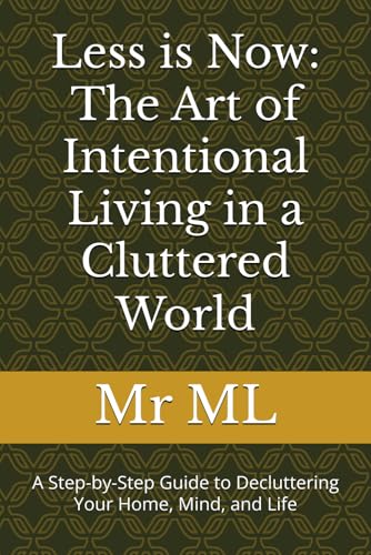 Less is Now: The Art of Intentional Living in a Cluttered World: A Step-by-Step Guide to Decluttering Your Home, Mind, and Life von Independently published