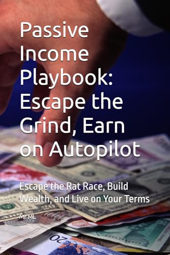 Passive Income Playbook: Escape the Grind, Earn on Autopilot: Escape the Rat Race, Build Wealth, and Live on Your Terms von Independently published