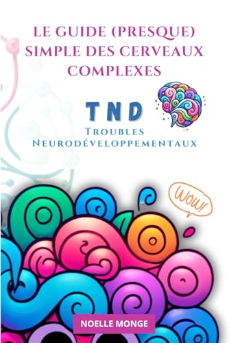 Le guide (presque) simple des cerveaux complexes: Comprendre les Troubles Neurodéveloppementaux (TND) von Independently published
