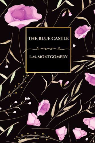 The Blue Castle by L.M. Montgomery: A Timeless Classic of Love, Freedom, and Self-Discovery (Island Classics): A Heartwarming Tale of Liberation, Independence, and Finding True Happiness von Independently published