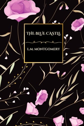 The Blue Castle by L.M. Montgomery: A Timeless Classic of Love, Freedom, and Self-Discovery (Island Classics): A Heartwarming Tale of Liberation, Independence, and Finding True Happiness von Independently published
