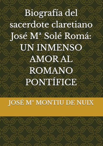 Biografía del sacerdote claretiano José Mª Solé Romá: UN INMENSO AMOR AL ROMANO PONTÍFICE von Independently published