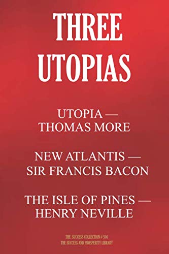 THREE UTOPIAS. UTOPIA (Thomas More); THE NEW ATLANTIS (Francis Bacon); THE ISLE OF PINES (Henry Neville) (The Success Collection, Band 506) von Independently published