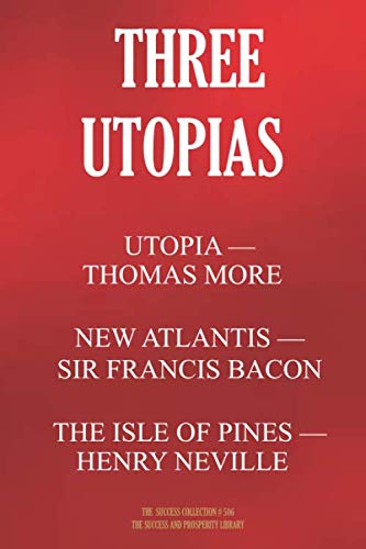 THREE UTOPIAS. UTOPIA (Thomas More); THE NEW ATLANTIS (Francis Bacon); THE ISLE OF PINES (Henry Neville) (The Success Collection, Band 506)