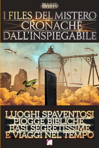 I Files del Mistero: Cronache dall’Inspiegabile: Luoghi spaventosi, piogge bibliche, basi segretissime e viaggi nel tempo von Independently published