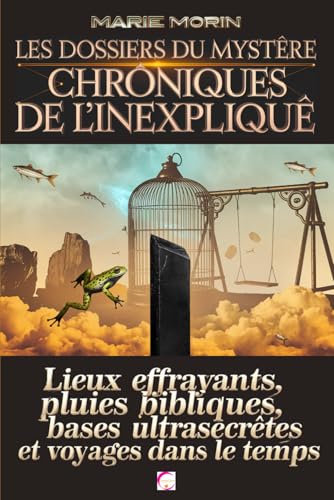 Les Dossiers du Mystère : Chroniques de l'Inexpliqué: Lieux effrayants, pluies bibliques, bases ultrasecrètes et voyages dans le temps von Independently published
