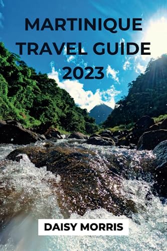 MARTINIQUE TRAVEL GUIDE 2023: The Ultimate Guide to Martinique 2023. Everything you need to know to plan your dream vacation on this tropical paradise.