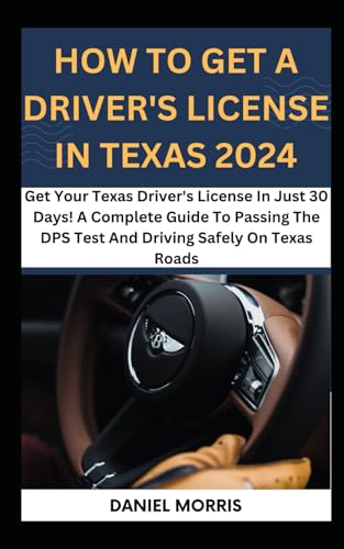 How To Get A Driver's License In Texas 2024: Get Your Texas Driver's License In Just 30 Days! A Complete Guide To Passing The DPS Test And Driving ... WITH SAFETY, CONFIDENCE AND MASTERY, Band 7) von Independently published