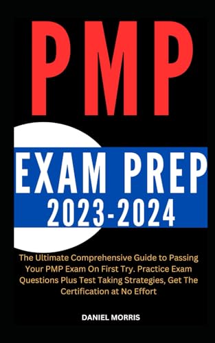 PMP EXAM PREP 2023-2024: The Ultimate Comprehensive Guide to Passing Your PMP Exam On First Try. Practice Exam Questions Plus Test Taking Strategies, Get The Certification at No Effort