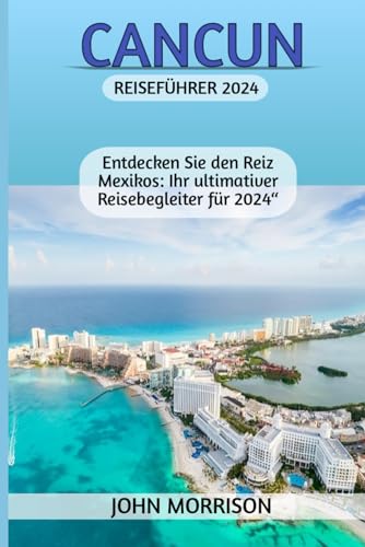 CANCUN REISEFÜHRER 2024: „Entdecken Sie den Reiz Mexikos: Ihr ultimativer Reisebegleiter für 2024“ von Independently published