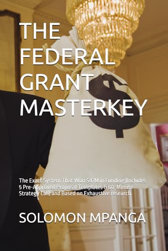 THE FEDERAL GRANT MASTERKEY: The Exact System That Won $47M in Funding (Includes 5 Pre-Approved Proposal Templates & 60-Minute Strategy Call) and Based on Exhaustive research. von Independently published