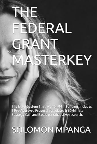 THE FEDERAL GRANT MASTERKEY: The Exact System That Won $47M in Funding (Includes 5 Pre-Approved Proposal Templates & 60-Minute Strategy Call) and Based on Exhaustive research. von Independently published