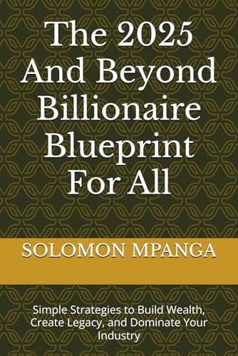 The 2025 And Beyond Billionaire Blueprint For All: Simple Strategies to Build Wealth, Create Legacy, and Dominate Your Industry The 2025 And Beyond Billionaire Blueprint For All: Simple Strategies to Build Wealth, Create Legacy, and Dominate Your Industry von Independently published