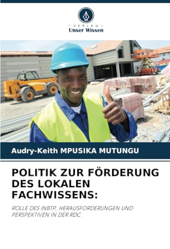 POLITIK ZUR FÖRDERUNG DES LOKALEN FACHWISSENS:: ROLLE DES INBTP, HERAUSFORDERUNGEN UND PERSPEKTIVEN IN DER RDC von Verlag Unser Wissen