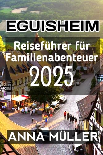 Eguisheim Reiseführer für Familienabenteuer 2025 von Independently published