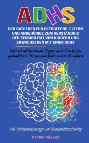 ADHS: DER RATGEBER FÜR BETROFFENE, ELTERN UND ANGEHÖRIGE ZUM VERSTÄNDNIS DER SENSIBILITÄT VON KINDERN UND ERWACHSENEN MIT EINER ADHS. Mit 10 ultimativen Tipps & Tricks für gewaltfreie Kommunikation von Independently published